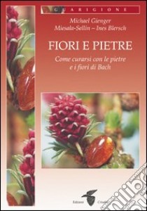 Fiori e pietre. Come curarsi con le pietre e i fiori di Bach libro di Gienger Michael; Miesala-Sellin; Blersch Ines