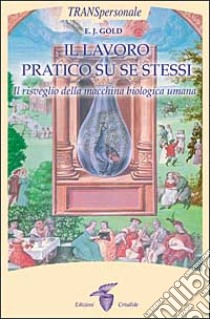 Il lavoro praticato su se stessi. Il risveglio biologico della macchina umana libro di Gold E. J.