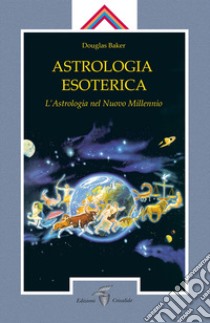 Astrologia esoterica. L'astrologia del nuovo millennio libro di Baker Douglas