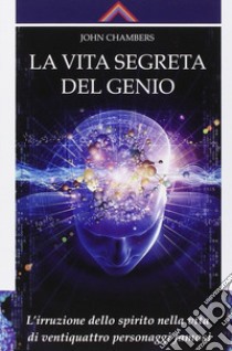 La vita segreta del genio. L'irruzione dello spirito nella vita di ventiquattro personaggi famosi libro di Chambers John