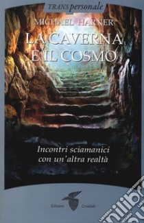 La caverna e il cosmo. Incontri sciamanici con un'altra realtà libro di Harner Michael