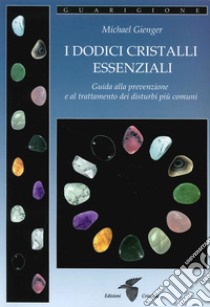 I dodici cristalli essenziali. Guida alla prevenzione e al trattamento dei disturbi più comuni libro di Gienger Michael