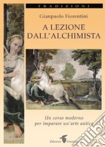 A lezione dall'alchimista. Un corso moderno per imparare un'arte antica libro di Fiorentini Gianpaolo