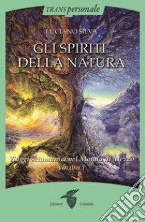 Gli spiriti della natura. Vol. 1: Viaggi sciamanici nel Mondo di Mezzo libro di Silva Luciano