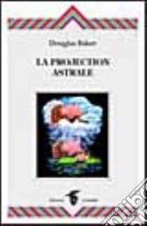 La projection astrale libro di Baker Douglas