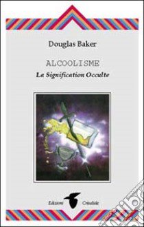 Alcoolisme. La signification occulte libro di Baker Douglas