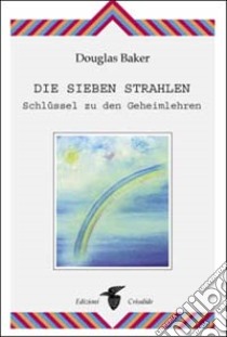 Die sieben Strahlen. Schlüssel zu den Geheimlehren libro di Baker Douglas