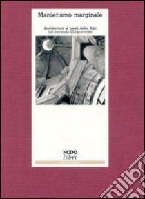 Manierismo marginale. Architettura ai piedi delle Alpi nel secondo Cinquecento libro di Della Torre Stefano