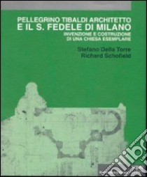 Pellegrino Tibaldi architetto e il San Fedele di Milano. Invenzione e costruzione di una chiesa esemplare libro di Della Torre Stefano; Schofield Richard