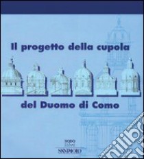 Il progetto della cupola del Duomo di Como libro di Della Torre S. (cur.); Casati M. L. (cur.)