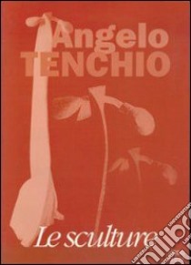 Angelo Tenchio. Le sculture. Catalogo libro di Caramel L. (cur.)