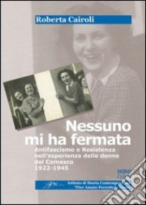 Nessuno mi ha fermata. Antifascismo e resistenza nell'esperienza delle donne nel Comasco (1922-1945) libro di Cairoli Roberta