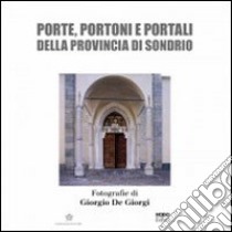 Porte, portoni e portali della provincia di Sondrio. Ediz. illustrata libro di De Giorgi Giorgio; Scaramellini G. (cur.)