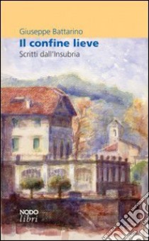 Il confine lieve. Scritti sull'Insubria libro di Battarino Giuseppe