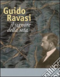 Guido Ravasi. Il signore della seta. Ediz. illustrata libro di Rosina M. (cur.); Francisa C. (cur.)