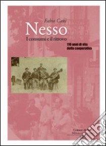 Nesso. I consumi e il ritrovo. Centodieci anni di vita della Cooperativa libro di Cani Fabio