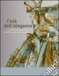 L'Età dell'eleganza. Le filande e tessiture Costa nella Como degli anni Cinquanta libro di Rosina M. (cur.); Francina C. (cur.)