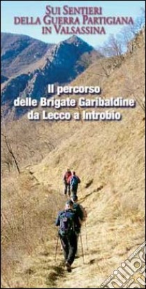 Il percorso delle Brigate Garibaldine da Lecco a Introbio. Sui sentieri della guerra partigiana in Valsassina libro di Fontana Gabriele; Pirovano Eugenio; Ripamonti Marco