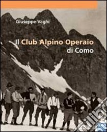 Il Club Alpino operaio di Como. Ediz. illustrata libro di Vaghi Giuseppe