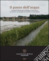 Il paese dell'acqua. I Luoghi Pii Elemosinieri di Milano e le loro terre. Un itinerario nel paesaggio dal Medioevo ai nostri giorni libro di Bascapè M. (cur.); Aiello L. (cur.); Robora S. (cur.)