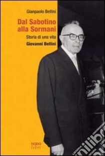 Dal Sabotino alla Sormani. Storia di una vita. Giovanni Bellini libro di Bellini Gianpaolo