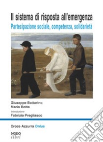 Il sistema di risposta all'emergenza. Partecipazione sociale, competenza, solidarietà libro di Battarino Giuseppe; Botta Mario