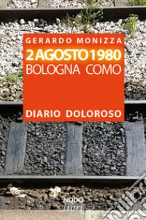 2 Agosto 1980. Bologna Como. Diario doloroso libro di Monizza Gerardo