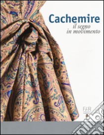 Cachemire. Il segno in movimento. Catalogo della mostra (Como-Cernobbio, 18 giugno-18 settembre 2016). Ediz. italiana e inglese libro di Rosina M. (cur.); Chiara F. (cur.)