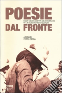 Poesie dal fronte. Dalla grande guerra all'Afghanistan: vite in versi di soldati semplici libro di Berra P. (cur.)