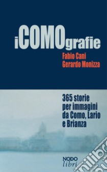 iCOMOgrafie. 365 storie per immagini da Como, Lario e Brianza. Ediz. illustrata libro di Cani Fabio; Monizza Gerardo