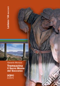 Tremezzina. Il Sacro Monte del Soccorso. Tradizioni religiose, arte, paesaggio libro di Monizza Gerardo