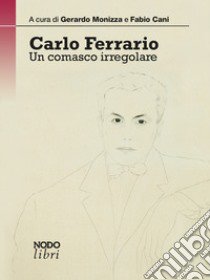 Carlo Ferrario. Un comasco irregolare libro di Cani F. (cur.); Monizza G. (cur.)