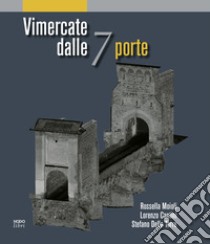 Vimercate dalle 7 porte libro di Moioli Rossella; Cantini Lorenzo; Della Torre Stefano