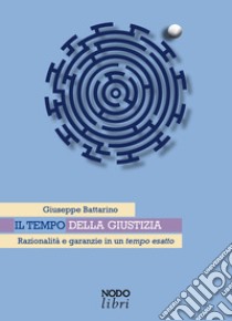 Il tempo della giustizia. Razionalità e garanzie in un tempo esatto libro di Battarino Giuseppe