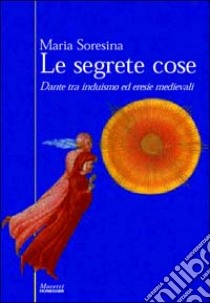 Le segrete cose. Dante tra induismo ed eresie medievali libro di Soresina Maria