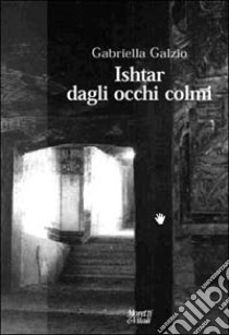 Ishtar dagli occhi colmi libro di Galzio Gabriella