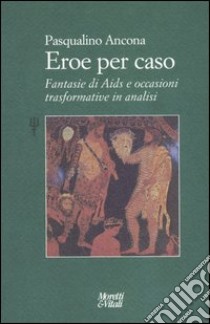 Eroe per caso. Fantasie di Aids e occasioni trasformative in analisi libro di Ancona Pasqualino