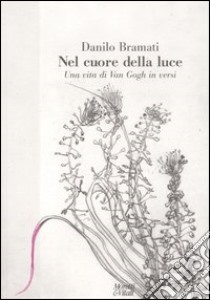 Nel cuore della luce. Una vita di Van Gogh in versi libro di Bramati Danilo