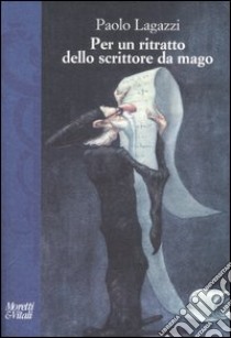 Per un ritratto dello scrittore da mago libro di Lagazzi Paolo