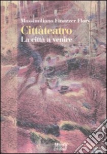 Cittàteatro. La città a venire libro di Finazzer Flory Massimiliano