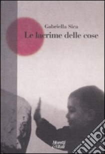 Le Lacrime delle cose libro di Sica Gabriella