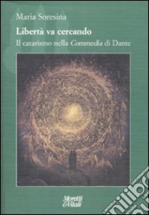 Libertà va cercando. Il catarismo nella «Commedia» di Dante libro di Soresina Maria