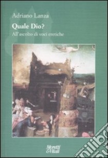 Quale Dio? All'ascolto di voci eretiche libro di Lanza Adriano