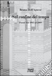 Sul confine del tempo. Poesia dal 1985 al 2009 libro di Dell'Agnese Bruna