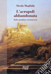 L'acropoli abbandonata. Dalla metafisica al metaverso libro di Magliulo Nicola