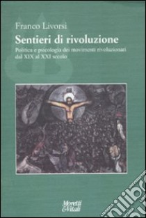 Sentieri di rivoluzione. Politica e psicologia dei movimenti rivoluzionari dal XIX secolo al XXI secolo libro di Livorsi Franco