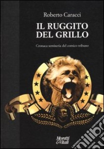 Il ruggito del Grillo. Cronaca semiseria del comico tribuno libro di Caracci Roberto