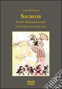 Sacbeob. Scritti latinoamericani. Novembre 2009-marzo 2010 libro di Belcastro Luca