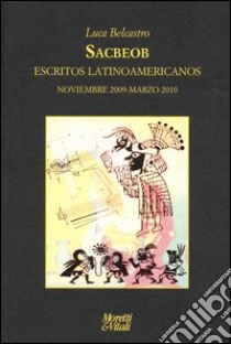 Sacbeob. Escritos latinoamericanos. Noviembre 2009-marzo 2010 libro di Belcastro Luca