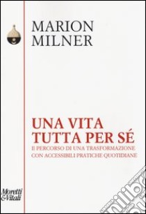 Una vita tutta per sé. Il percorso di una trasformazione con accessibili pratiche quotidiane libro di Milner Marion